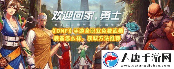 dnf手游全职业免费武器装备怎么获取-dnf手游全职业免费武器装备有哪些一览