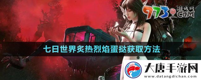 七日世界炙热烈焰蛋挞怎么获取-炙热烈焰蛋挞获取方法