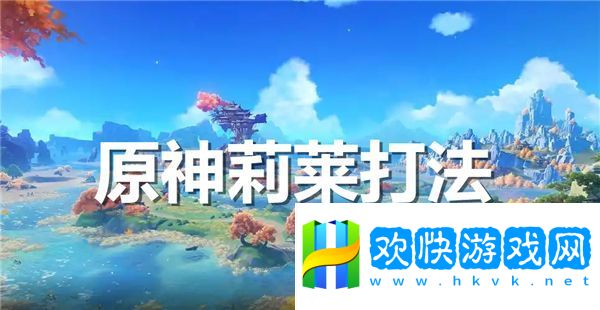 原神莉莱怎么打原神莉莱打法介绍