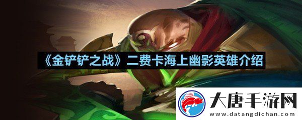 金铲铲之战二费卡海上幽影英雄怎么样-金铲铲之战二费卡海上幽影英雄介绍一览