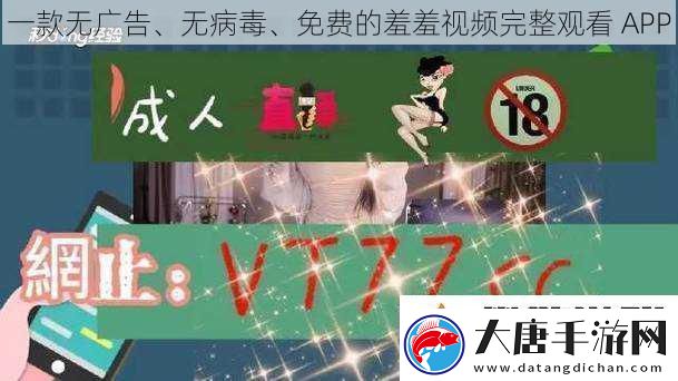 一款无广告、无病毒、免费的羞羞完整观看APP