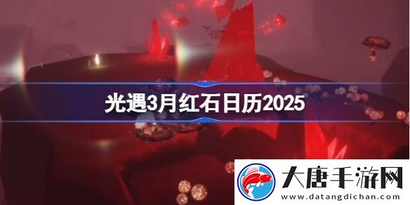 光遇3月红石碎片在哪里呢-2025年3月红石碎片日历