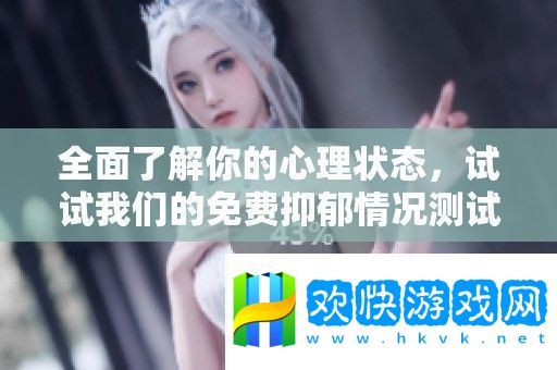 全面了解你的心理状态-试试我们的免费抑郁情况测试工具吧