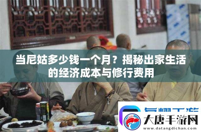 当尼姑多少钱一个月-揭秘出家生活的经济成本与修行费用