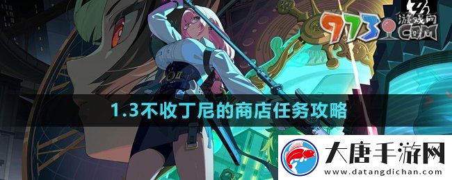 绝区零不收丁尼的商店任务怎么做-1.3不收丁尼的商店任务攻略