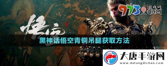 黑神话悟空青铜吊腿怎么获得-青铜吊腿获取方法